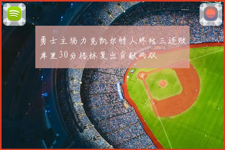 勇士主场力克凯尔特人终结三连败库里30分格林复出贡献两双