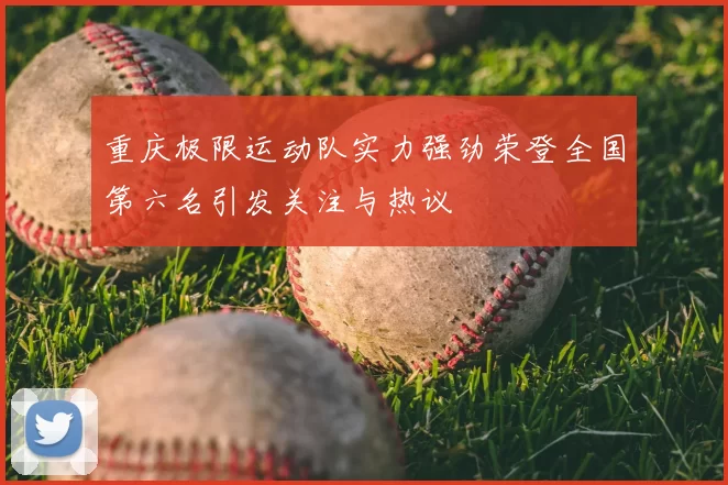 重庆极限运动队实力强劲荣登全国第六名引发关注与热议