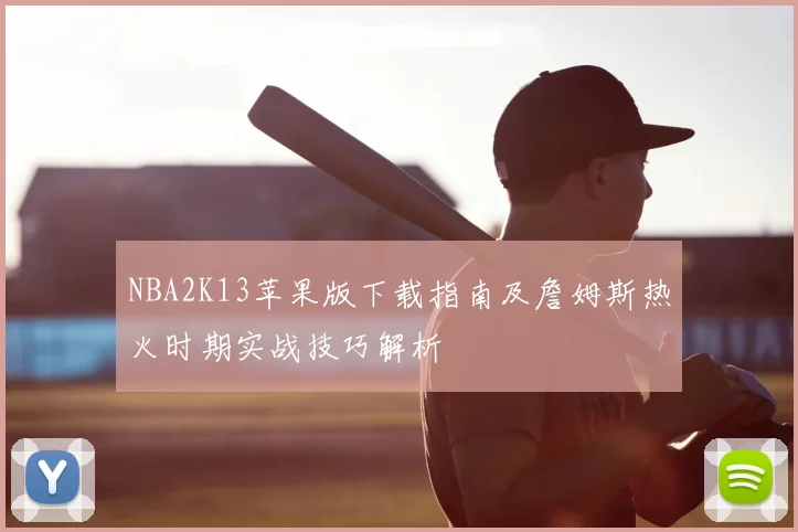 NBA2K13苹果版下载指南及詹姆斯热火时期实战技巧解析