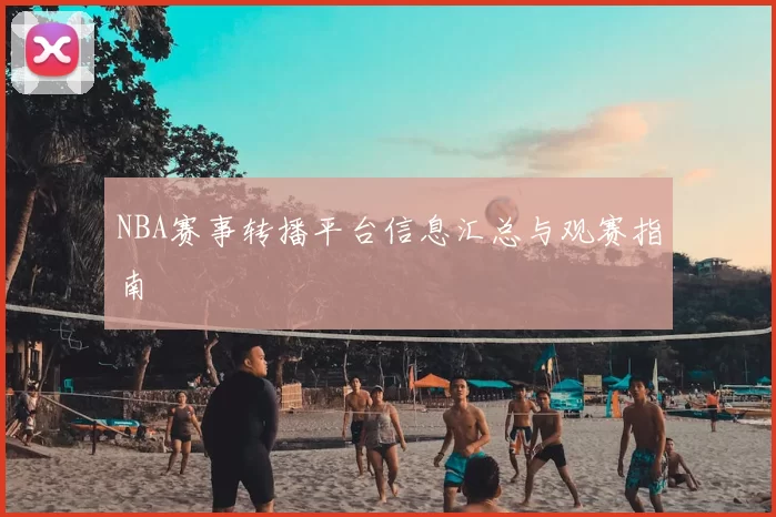 NBA赛事转播平台信息汇总与观赛指南