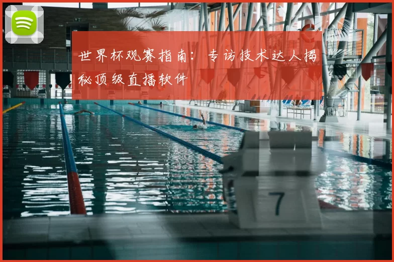 世界杯观赛指南：专访技术达人揭秘顶级直播软件