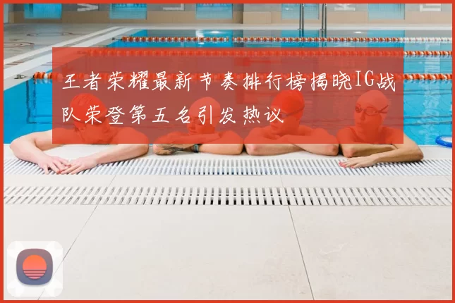 王者荣耀最新节奏排行榜揭晓IG战队荣登第五名引发热议