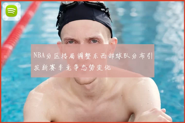 NBA分区格局调整东西部球队分布引发新赛季竞争态势变化