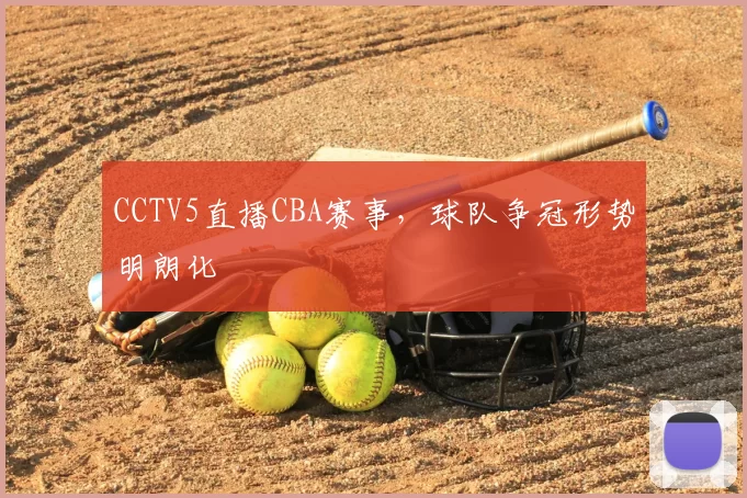 CCTV5直播CBA赛事,球队争冠形势明朗化
