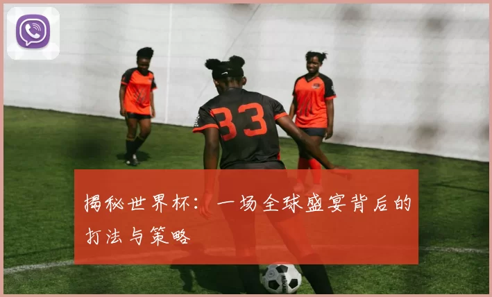 揭秘世界杯：一场全球盛宴背后的打法与策略