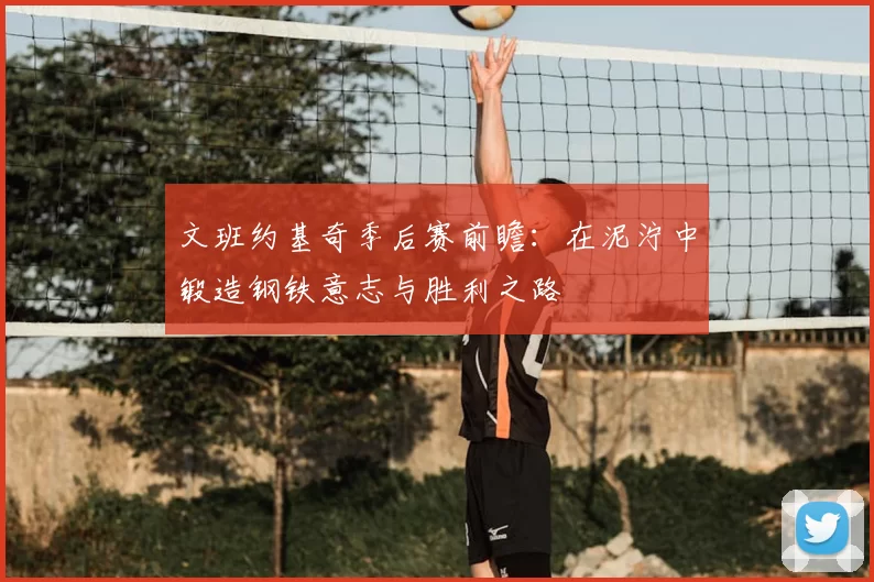 文班约基奇季后赛前瞻:在泥泞中锻造钢铁意志与胜利之路