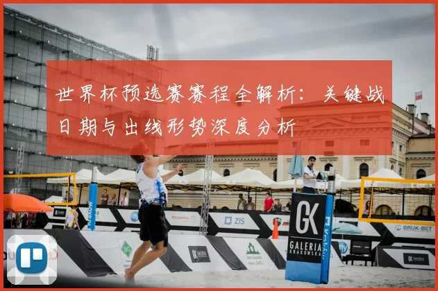 世界杯预选赛赛程全解析:关键战日期与出线形势深度分析