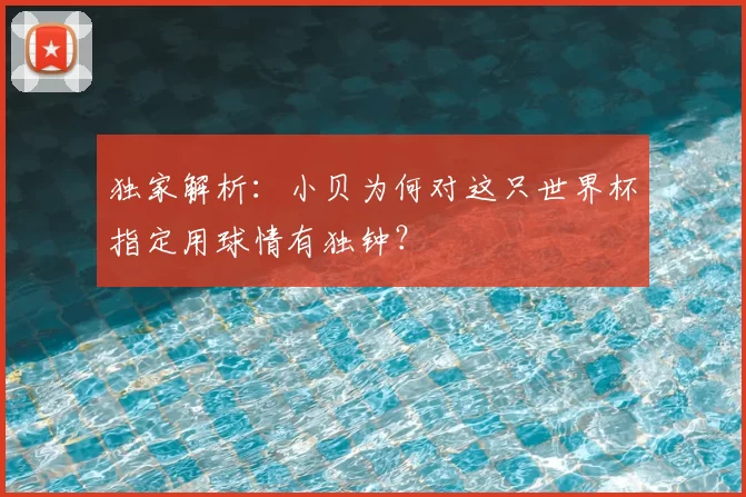 独家解析:小贝为何对这只世界杯指定用球情有独钟?