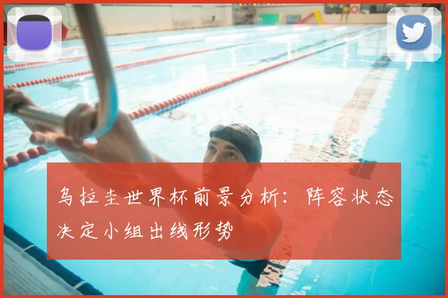 乌拉圭世界杯前景分析：阵容状态决定小组出线形势