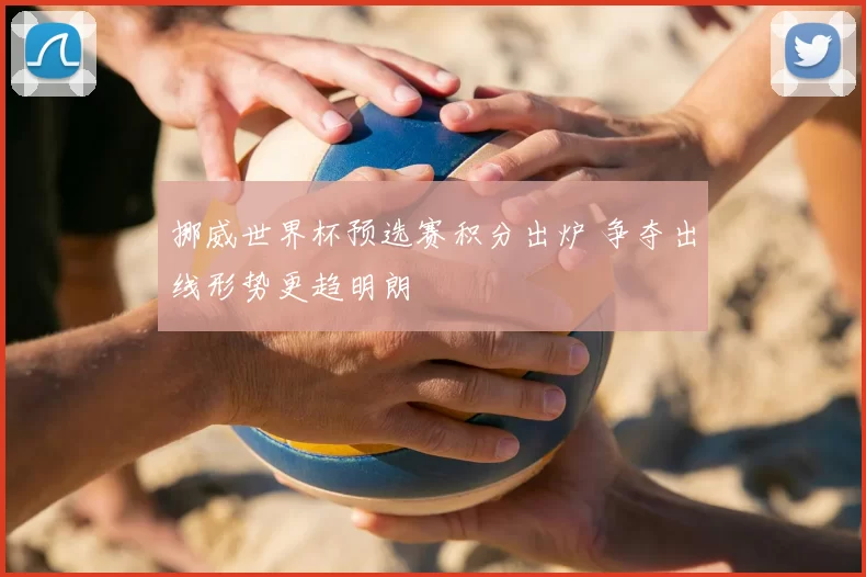 挪威世界杯预选赛积分出炉 争夺出线形势更趋明朗