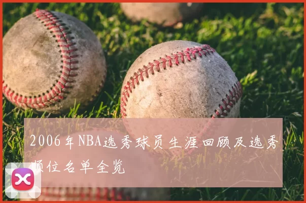 2006年NBA选秀球员生涯回顾及选秀顺位名单全览