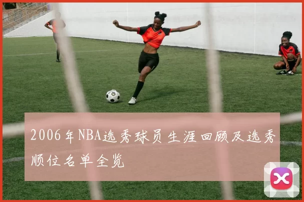 2006年NBA选秀球员生涯回顾及选秀顺位名单全览