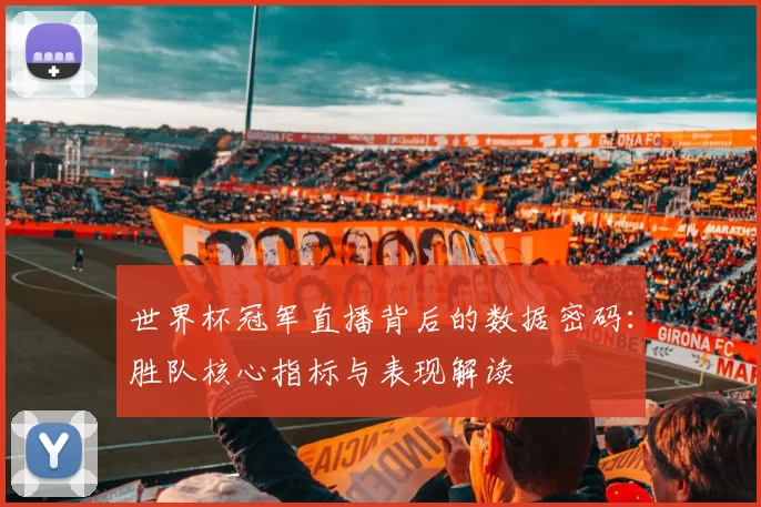 世界杯冠军直播背后的数据密码：胜队核心指标与表现解读