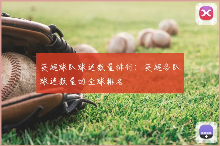 英超球队球迷数量排行：英超各队球迷数量的全球排名