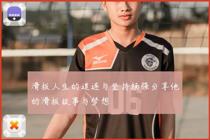 滑板人生的追逐与坚持杨强分享他的滑板故事与梦想