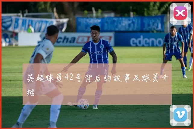 英超球员42号背后的故事及球员介绍