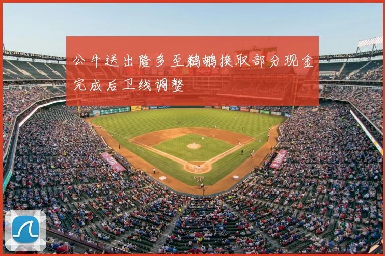 公牛送出隆多至鹈鹕换取部分现金完成后卫线调整