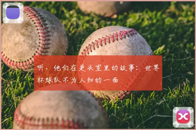 听,他们在更衣室里的故事:世界杯球队不为人知的一面