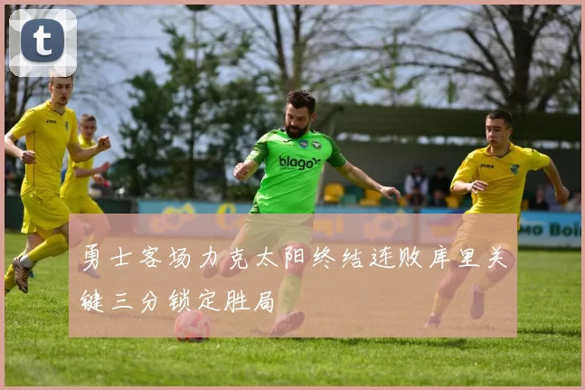 勇士客场力克太阳终结连败库里关键三分锁定胜局
