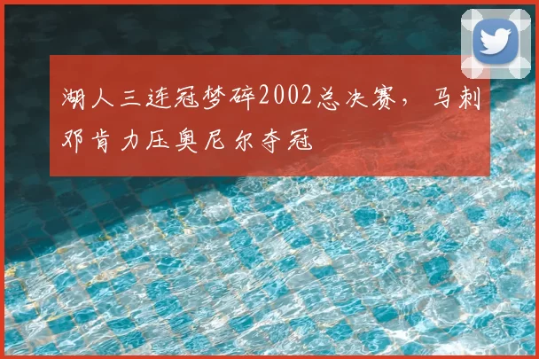 湖人三连冠梦碎2002总决赛，马刺邓肯力压奥尼尔夺冠