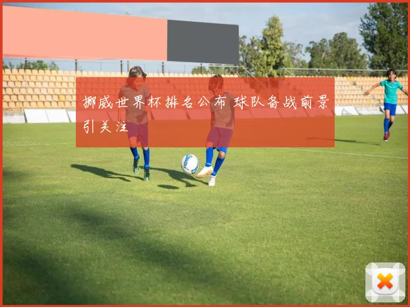 挪威世界杯排名公布 球队备战前景引关注