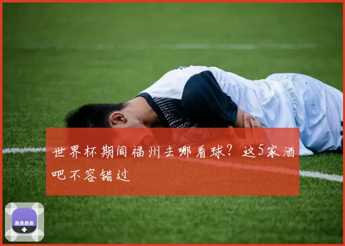 世界杯期间福州去哪看球？这5家酒吧不容错过