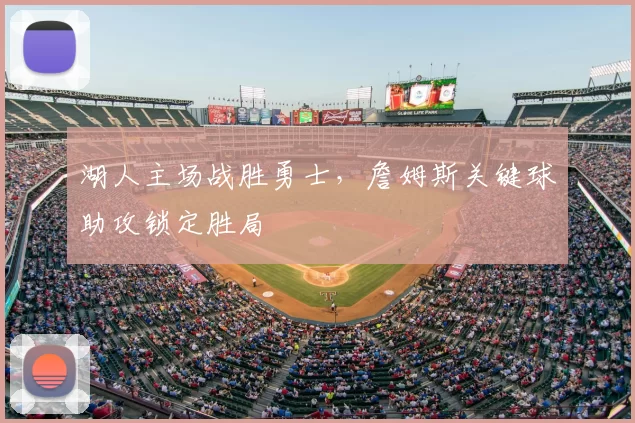 湖人主场战胜勇士,詹姆斯关键球助攻锁定胜局