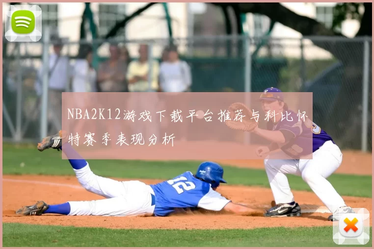 NBA2K12游戏下载平台推荐与科比怀特赛季表现分析