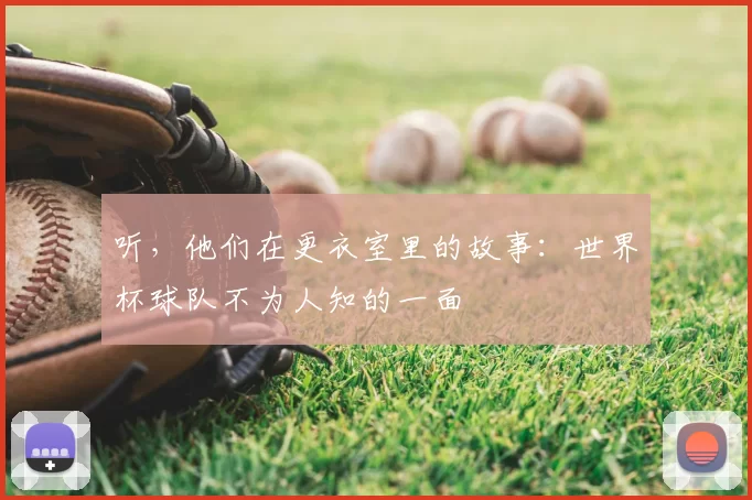 听，他们在更衣室里的故事：世界杯球队不为人知的一面