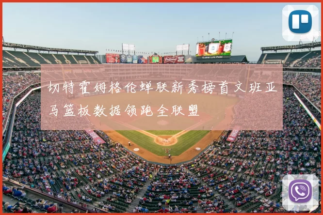 切特霍姆格伦蝉联新秀榜首文班亚马篮板数据领跑全联盟