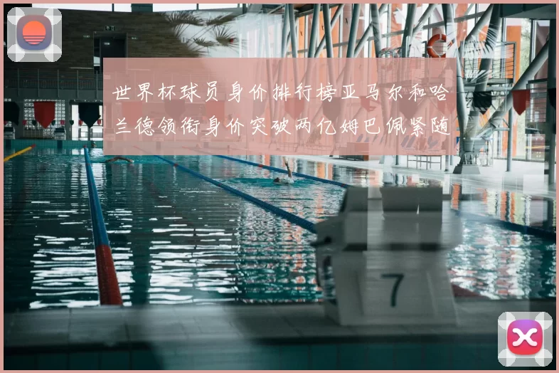 世界杯球员身价排行榜亚马尔和哈兰德领衔身价突破两亿姆巴佩紧随其后