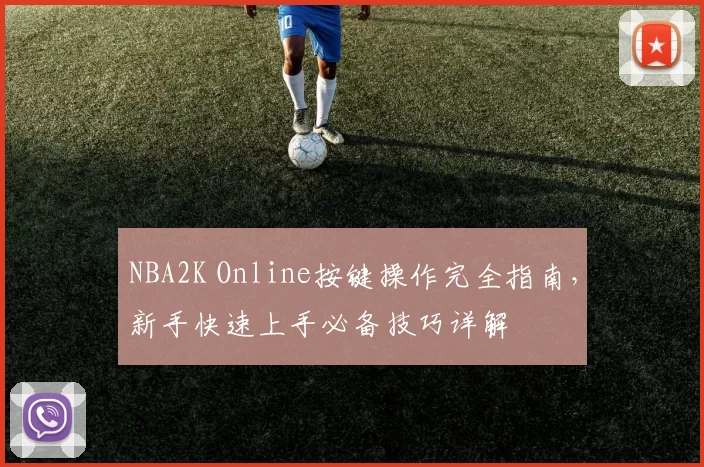 NBA2K Online按键操作完全指南，新手快速上手必备技巧详解