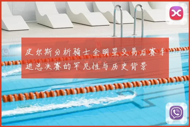 皮尔斯分析骑士全明星交易后赛季进总决赛的罕见性与历史背景