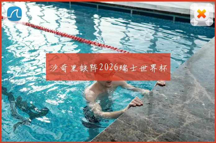 沙奇里缺阵2026瑞士世界杯