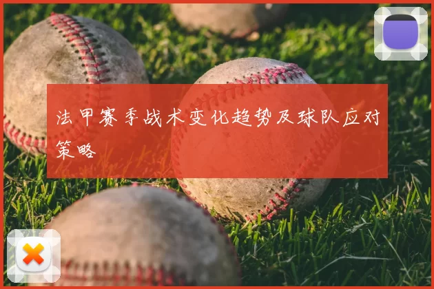 法甲赛季战术变化趋势及球队应对策略