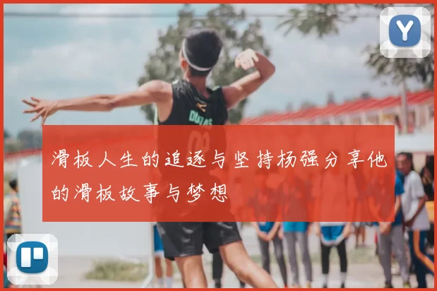 滑板人生的追逐与坚持杨强分享他的滑板故事与梦想