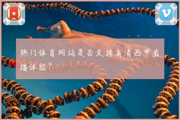 热门体育网站是否支持高清西甲直播体验？