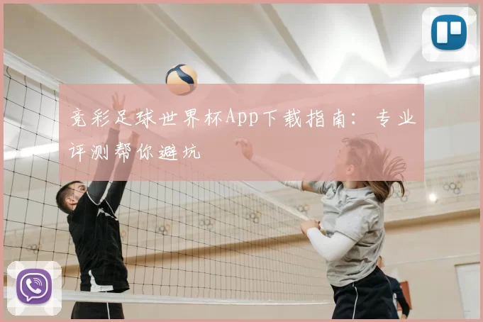 竞彩足球世界杯App下载指南：专业评测帮你避坑