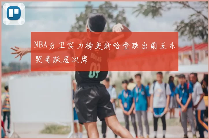 NBA分卫实力榜更新哈登跌出前五东契奇跃居次席