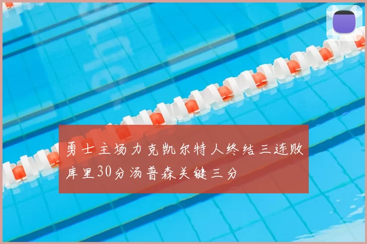 勇士主场力克凯尔特人终结三连败库里30分汤普森关键三分