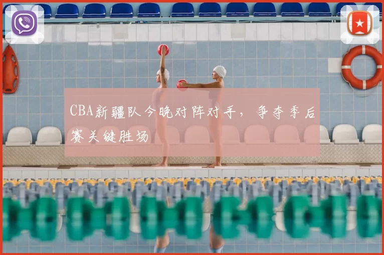 CBA新疆队今晚对阵对手，争夺季后赛关键胜场