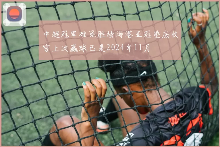 中超冠军难觅胜绩海港亚冠垫底收官上次赢球已是2024年11月