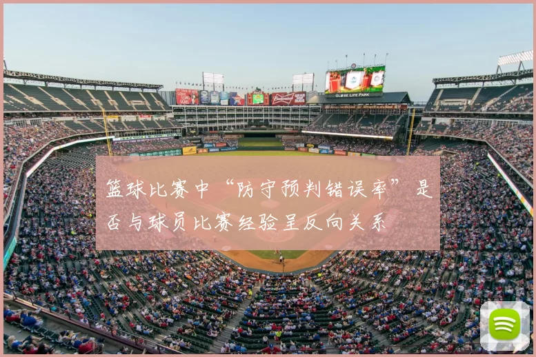 篮球比赛中“防守预判错误率”是否与球员比赛经验呈反向关系