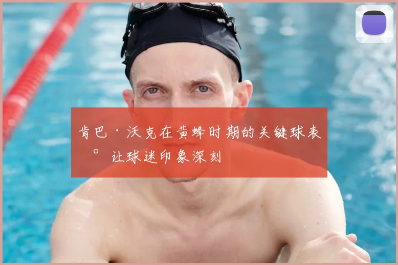 肯巴·沃克在黄蜂时期的关键球表现让球迷印象深刻