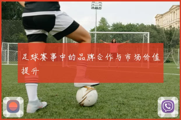 足球赛事中的品牌合作与市场价值提升