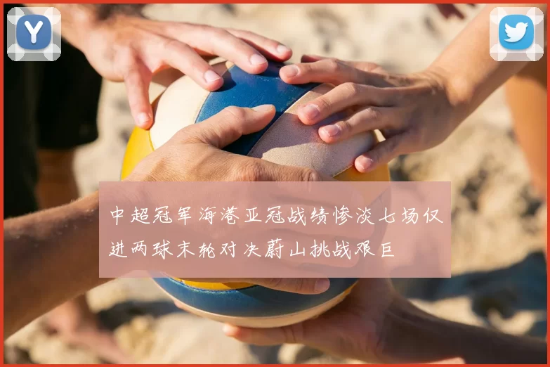 中超冠军海港亚冠战绩惨淡七场仅进两球末轮对决蔚山挑战艰巨
