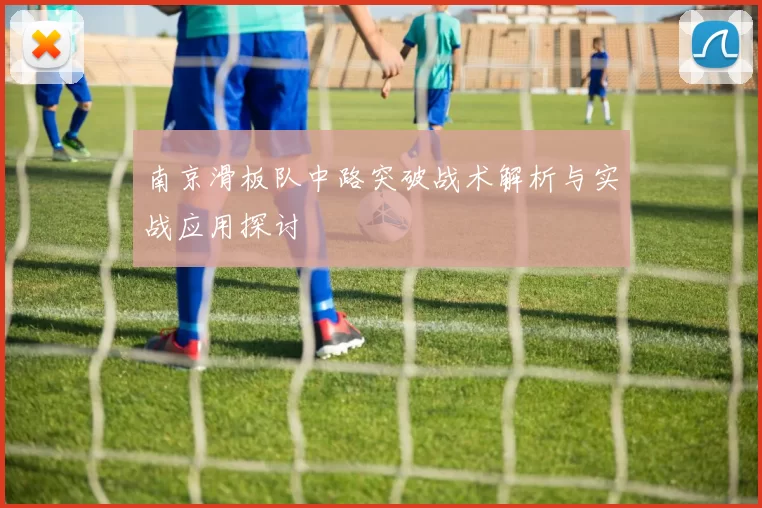 南京滑板队中路突破战术解析与实战应用探讨