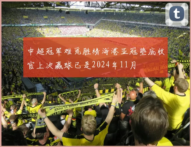 中超冠军难觅胜绩海港亚冠垫底收官上次赢球已是2024年11月