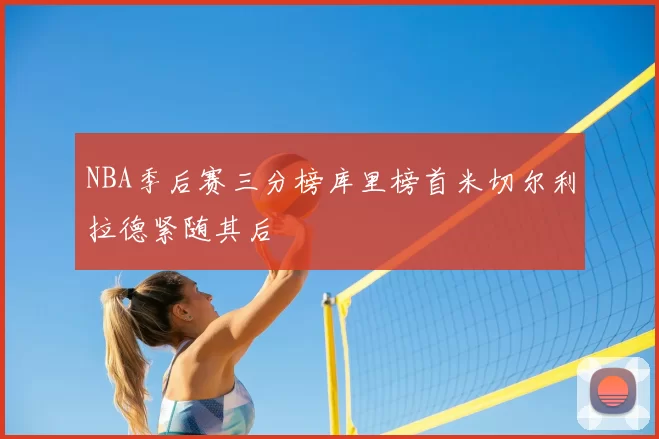 NBA季后赛三分榜库里榜首米切尔利拉德紧随其后