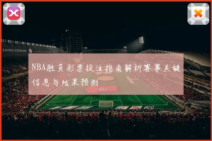 NBA胜负彩票投注指南解析赛事关键信息与结果预测